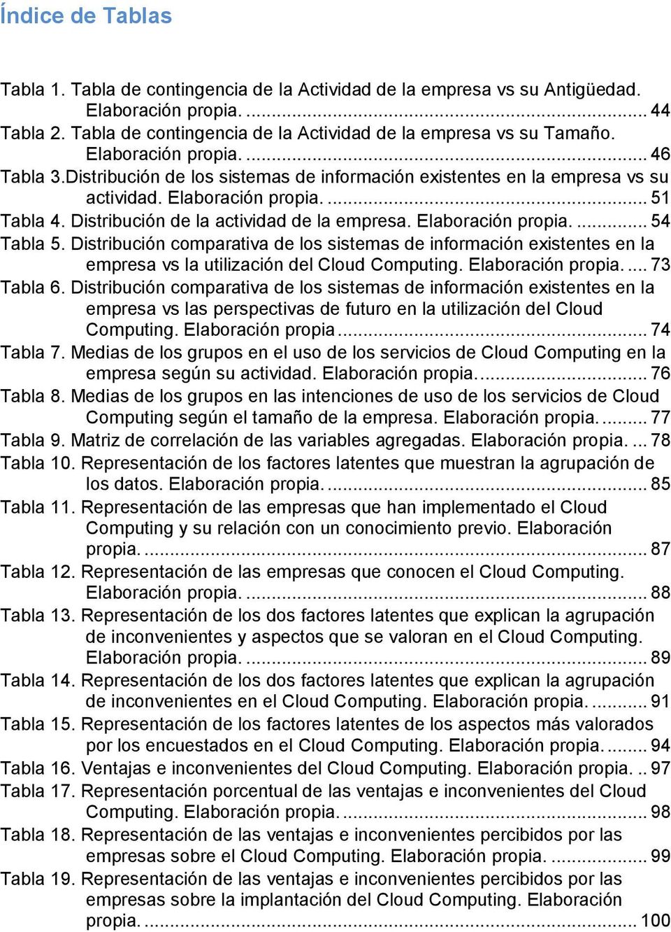 Elaboración propia.... 54 Tabla 5. Distribución comparativa de los sistemas de información existentes en la empresa vs la utilización del Cloud Computing. Elaboración propia.... 73 Tabla 6.