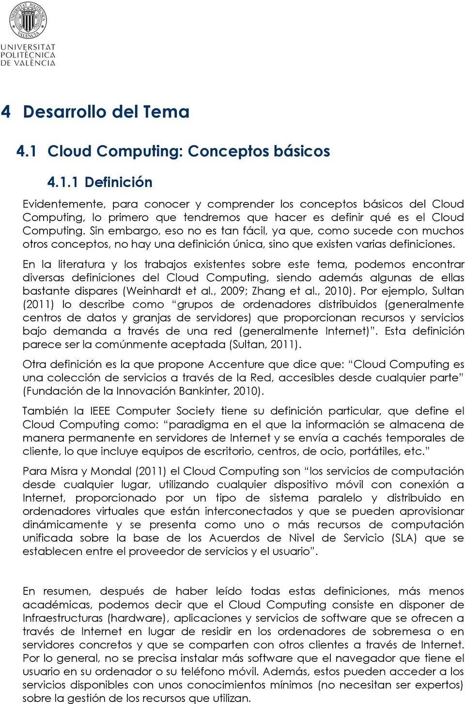 En la literatura y los trabajos existentes sobre este tema, podemos encontrar diversas definiciones del Cloud Computing, siendo además algunas de ellas bastante dispares (Weinhardt et al.