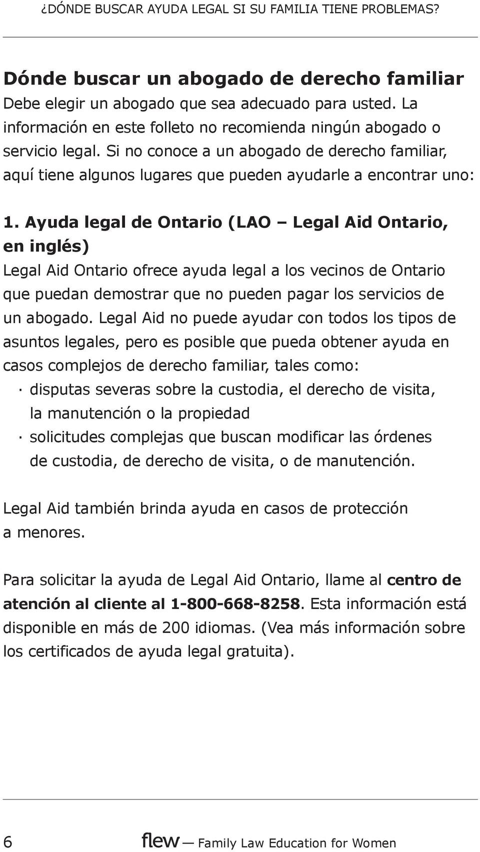Ayuda legal de Ontario (LAO Legal Aid Ontario, en inglés) Legal Aid Ontario ofrece ayuda legal a los vecinos de Ontario que puedan demostrar que no pueden pagar los servicios de un abogado.