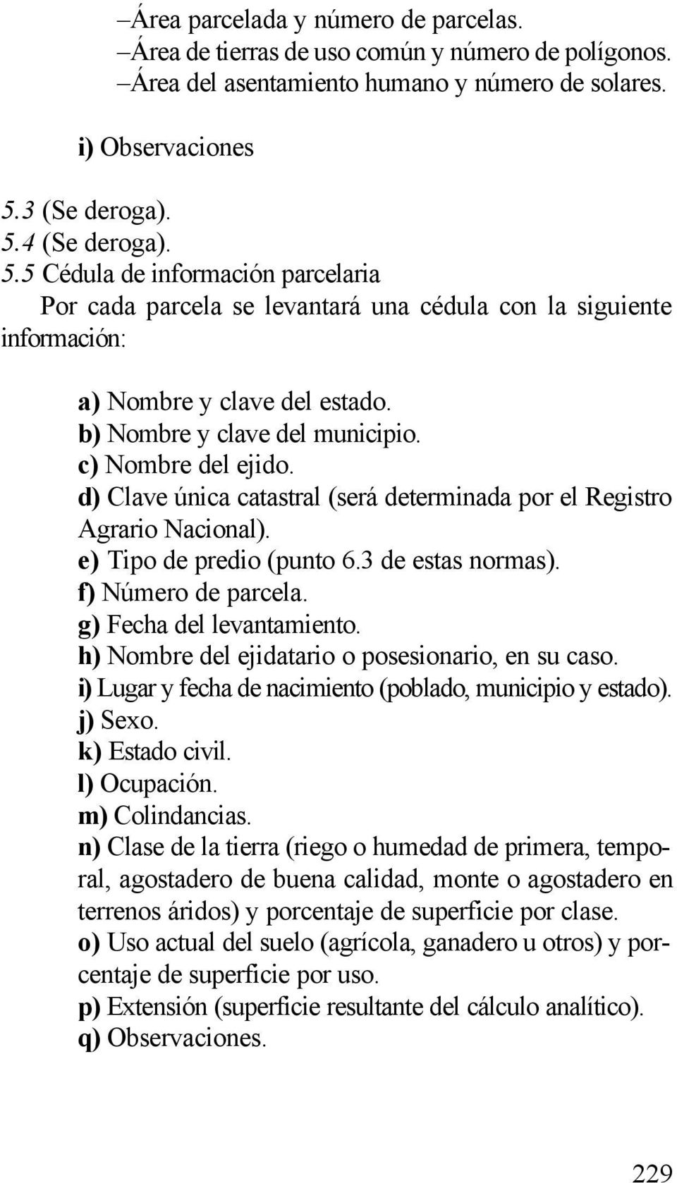 b) Nombre y clave del municipio. c) Nombre del ejido. d) Clave única catastral (será determinada por el Registro Agrario Nacional). e) Tipo de predio (punto 6.3 de estas normas). f) Número de parcela.