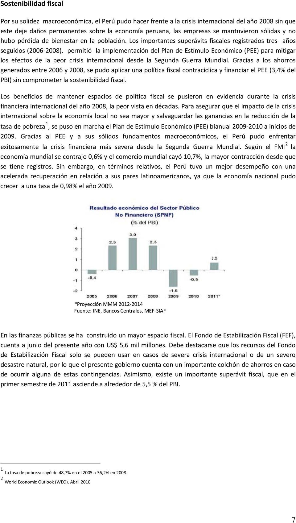 Los importantes superávits fiscales registrados tres años seguidos (2006-2008), permitió la implementación del Plan de Estímulo Económico (PEE) para mitigar los efectos de la peor crisis