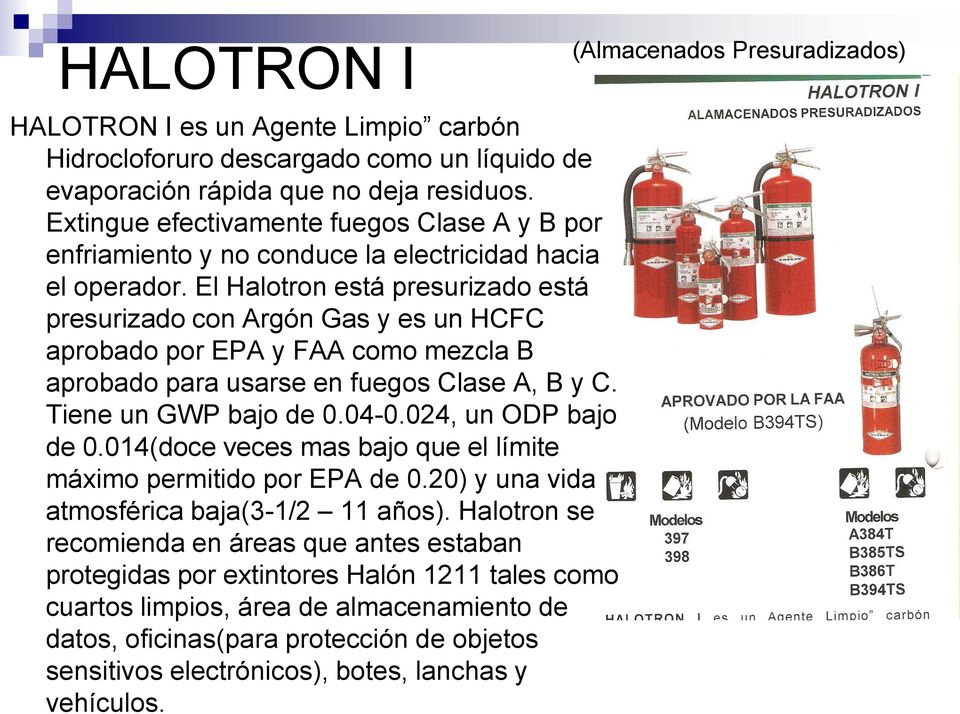 El Halotron está presurizado está presurizado con Argón Gas y es un HCFC aprobado por EPA y FAA como mezcla B aprobado para usarse en fuegos Clase A, B y C. Tiene un GWP bajo de 0.04-0.
