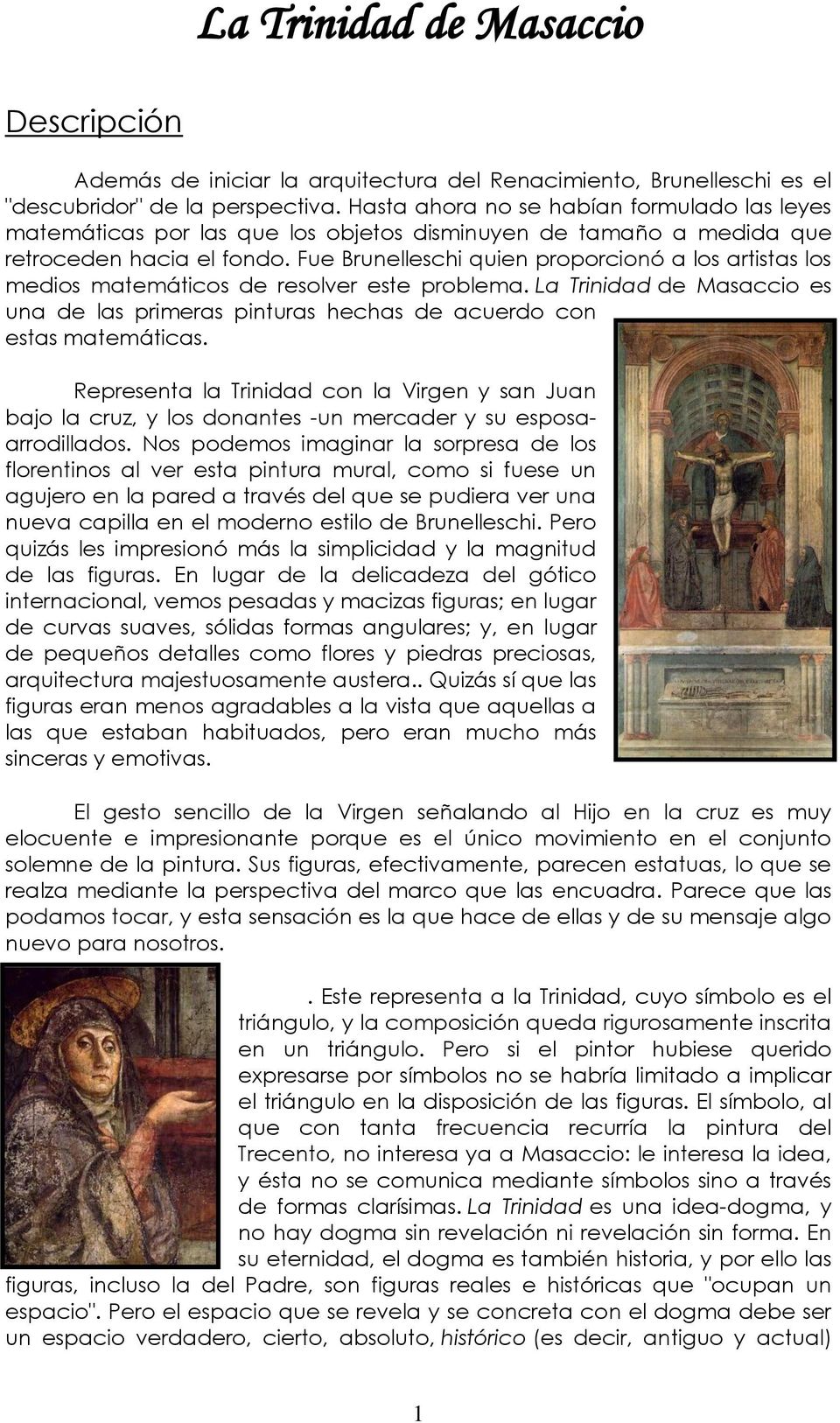 Fue Brunelleschi quien proporcionó a los artistas los medios matemáticos de resolver este problema. La Trinidad de Masaccio es una de las primeras pinturas hechas de acuerdo con estas matemáticas.