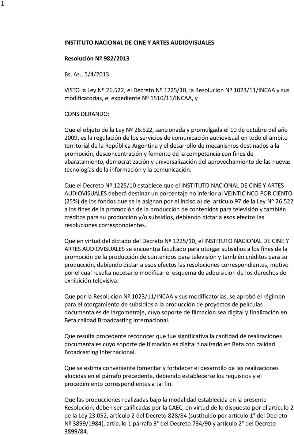 522, sancionada y promulgada el 10 de octubre del año 2009, es la regulación de los servicios de comunicación audiovisual en todo el ámbito territorial de la República Argentina y el desarrollo de