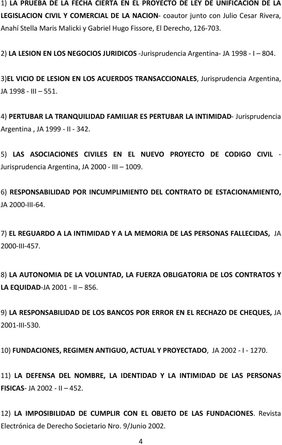3)EL VICIO DE LESION EN LOS ACUERDOS TRANSACCIONALES, Jurisprudencia Argentina, JA 1998 III 551. 4) PERTUBAR LA TRANQUILIDAD FAMILIAR ES PERTUBAR LA INTIMIDAD Jurisprudencia Argentina, JA 1999 II 342.