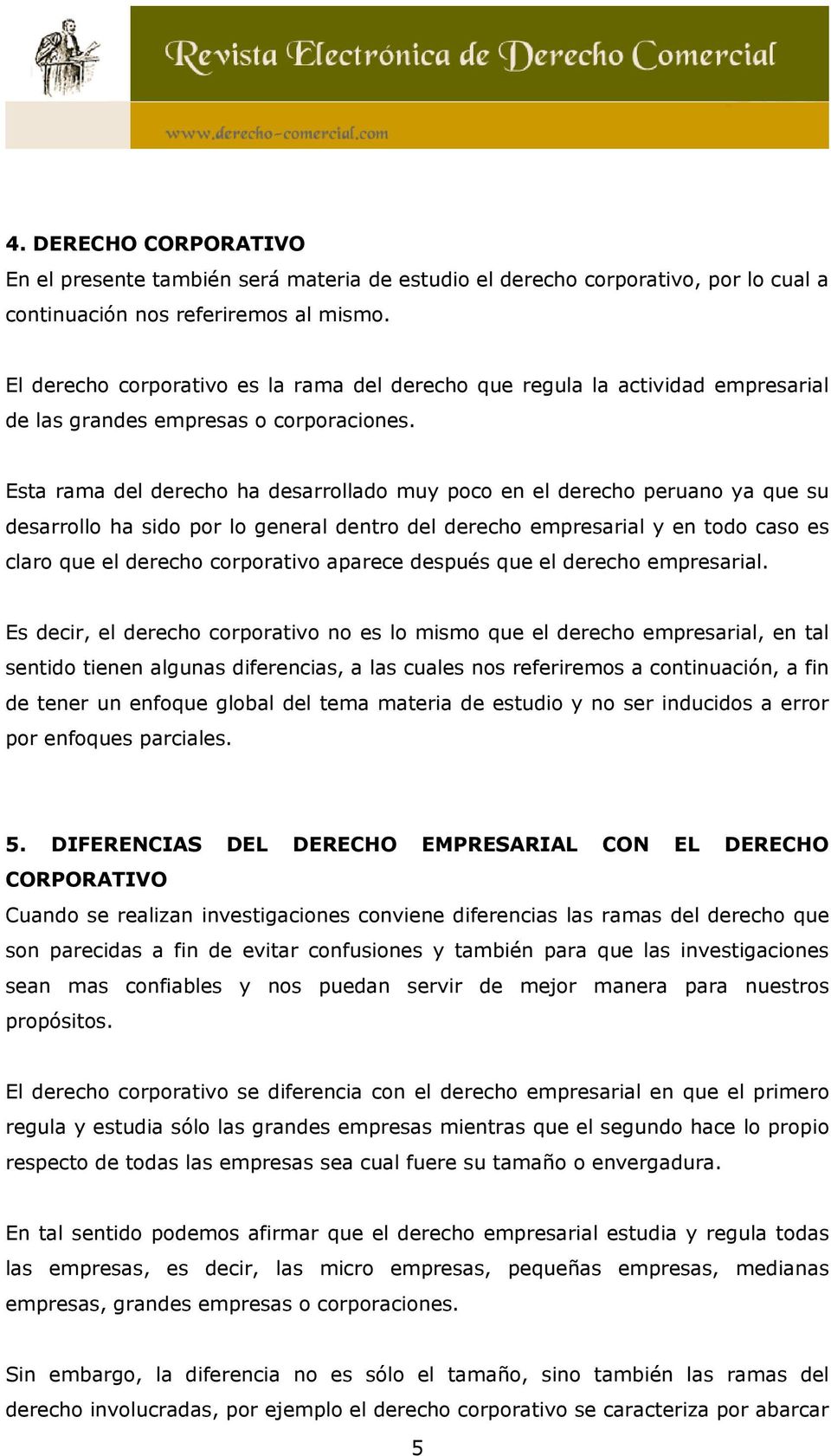 Esta rama del derecho ha desarrollado muy poco en el derecho peruano ya que su desarrollo ha sido por lo general dentro del derecho empresarial y en todo caso es claro que el derecho corporativo