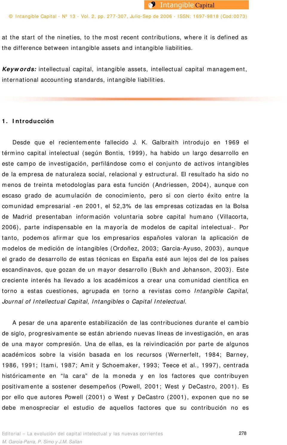 K. Galbraith introdujo en 1969 el término capital intelectual (según Bontis, 1999), ha habido un largo desarrollo en este campo de investigación, perfilándose como el conjunto de activos intangibles
