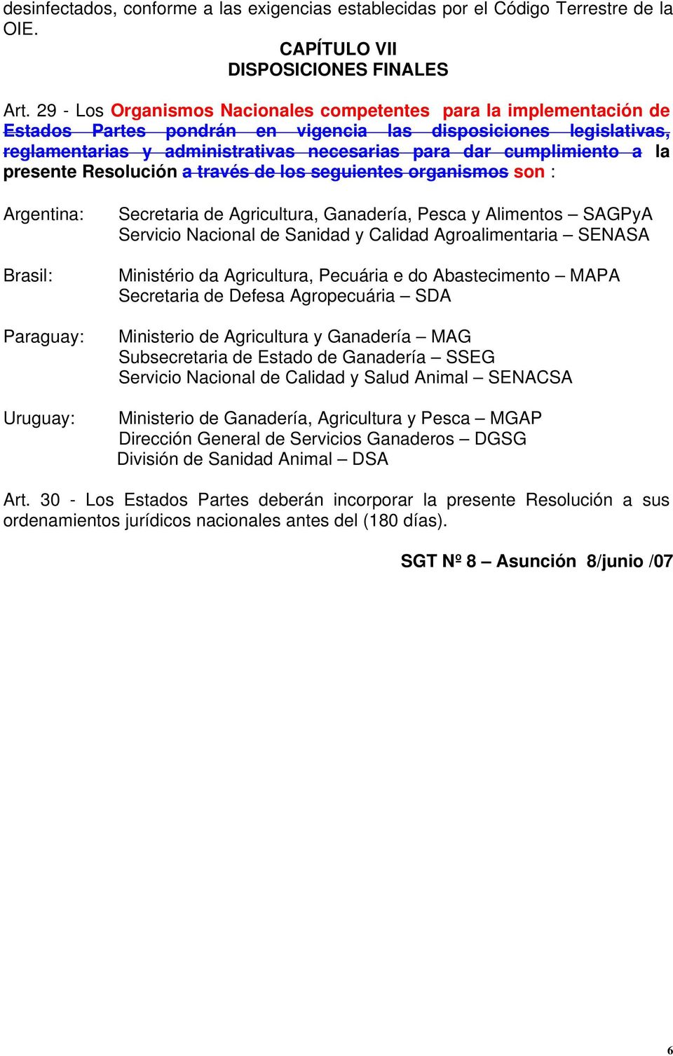 cumplimiento a la presente Resolución a través de los seguientes organismos son : Argentina: Brasil: Paraguay: Uruguay: Secretaria de Agricultura, Ganadería, Pesca y Alimentos SAGPyA Servicio