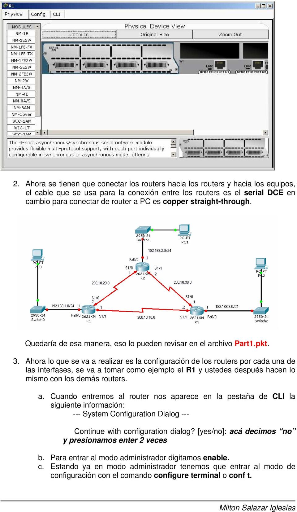 Ahora lo que se va a realizar es la configuración de los routers por cada una de las interfases, se va a tomar como ejemplo el R1 y ustedes después hacen lo mismo con los demás routers. a. Cuando entremos al router nos aparece en la pestaña de CLI la siguiente información: --- System Configuration Dialog --- Continue with configuration dialog?
