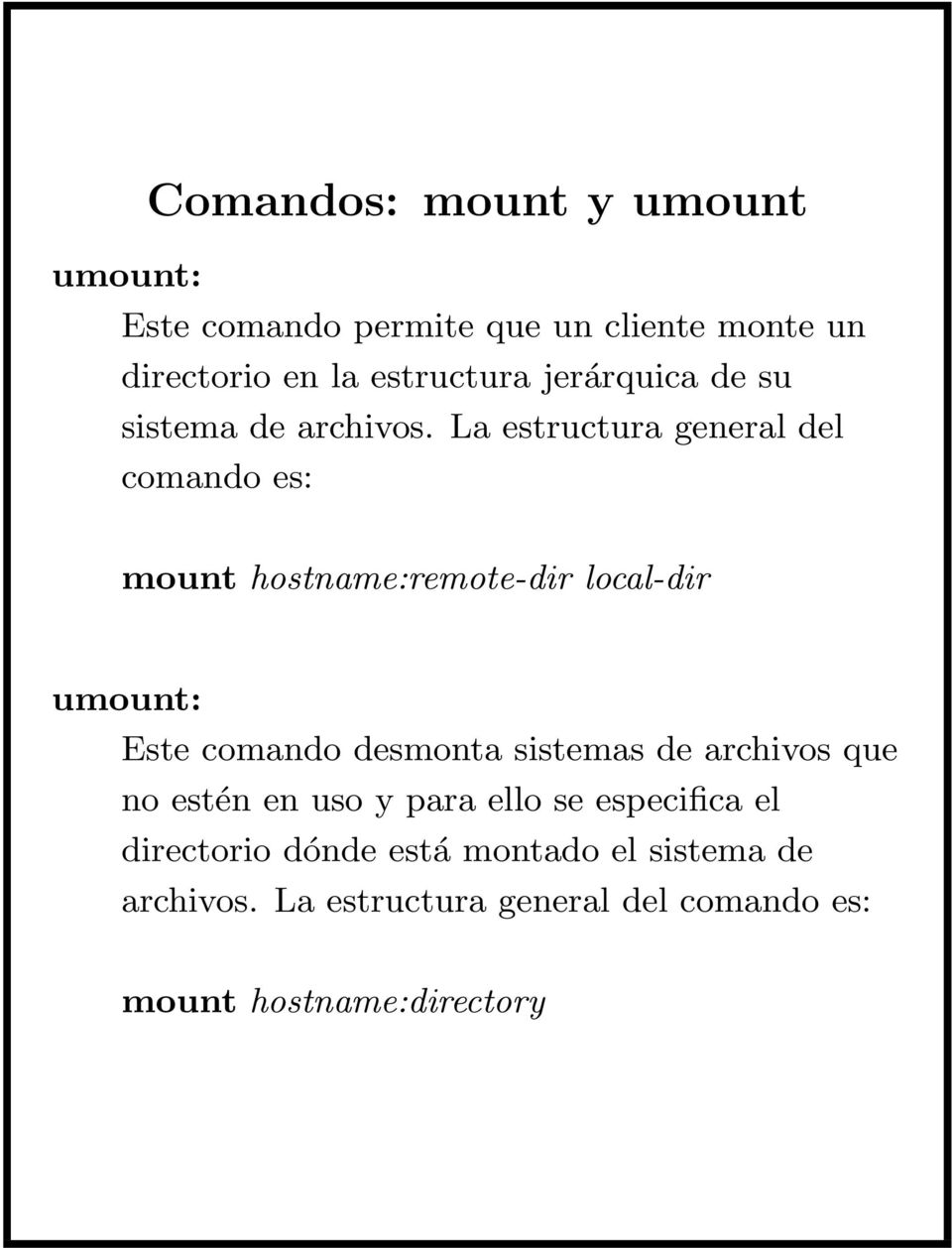 La estructura general del comando es: mount hostname:remote-dir local-dir umount: Este comando desmonta