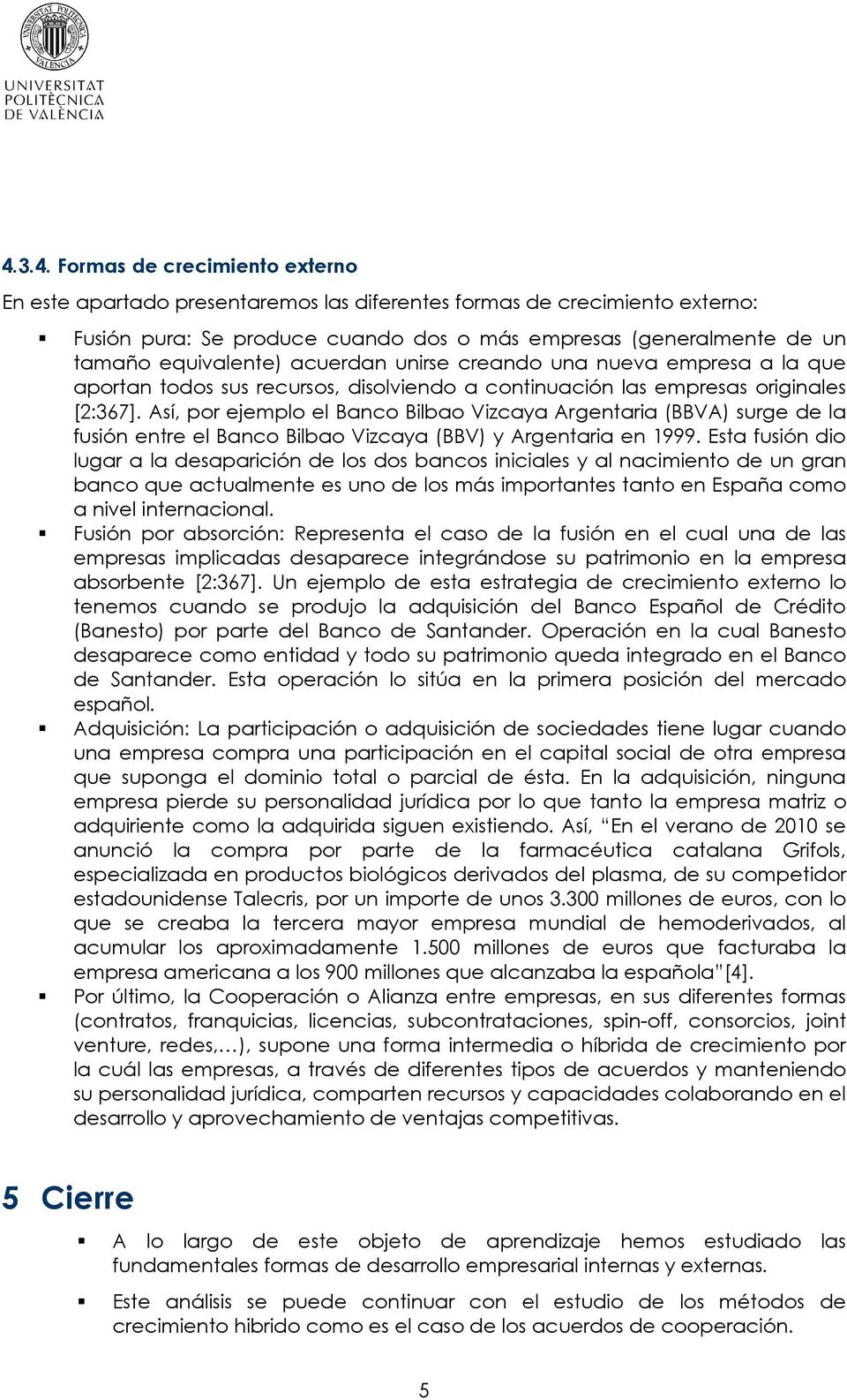 Así, por ejemplo el Banco Bilbao Vizcaya Argentaria (BBVA) surge de la fusión entre el Banco Bilbao Vizcaya (BBV) y Argentaria en 1999.