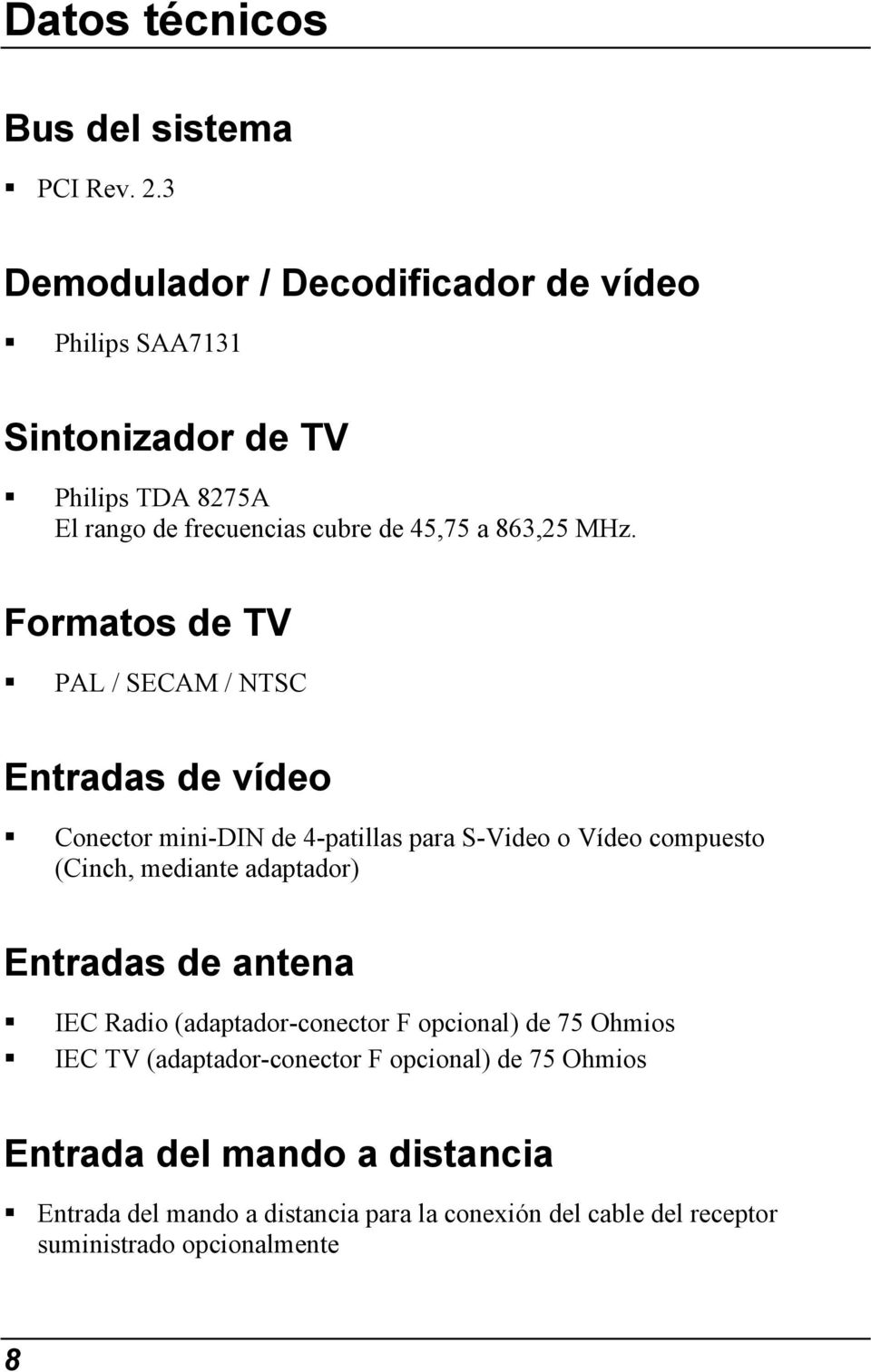 Formatos de TV PAL / SECAM / NTSC Entradas de vídeo Conector mini-din de 4-patillas para S-Video o Vídeo compuesto (Cinch, mediante adaptador)