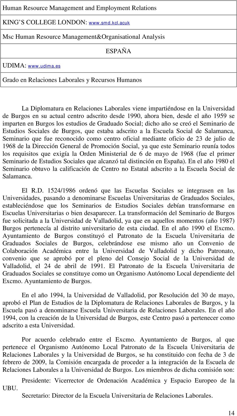 el año 1959 se imparten en Burgos los estudios de Graduado Social; dicho año se creó el Seminario de Estudios Sociales de Burgos, que estaba adscrito a la Escuela Social de Salamanca, Seminario que