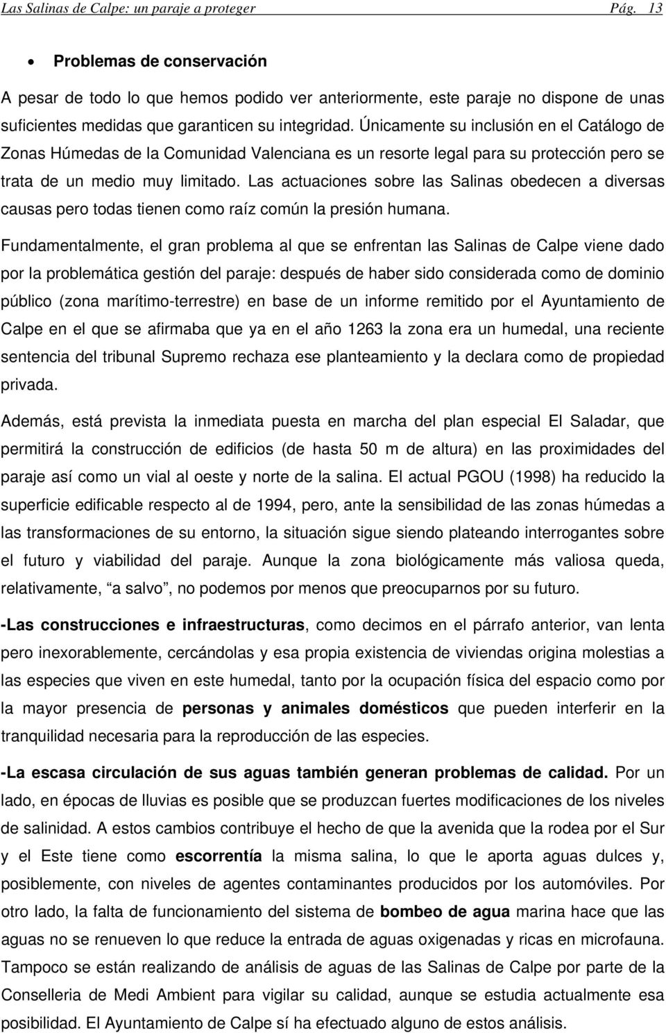 Únicamente su inclusión en el Catálogo de Zonas Húmedas de la Comunidad alenciana es un resorte legal para su protección pero se trata de un medio muy limitado.