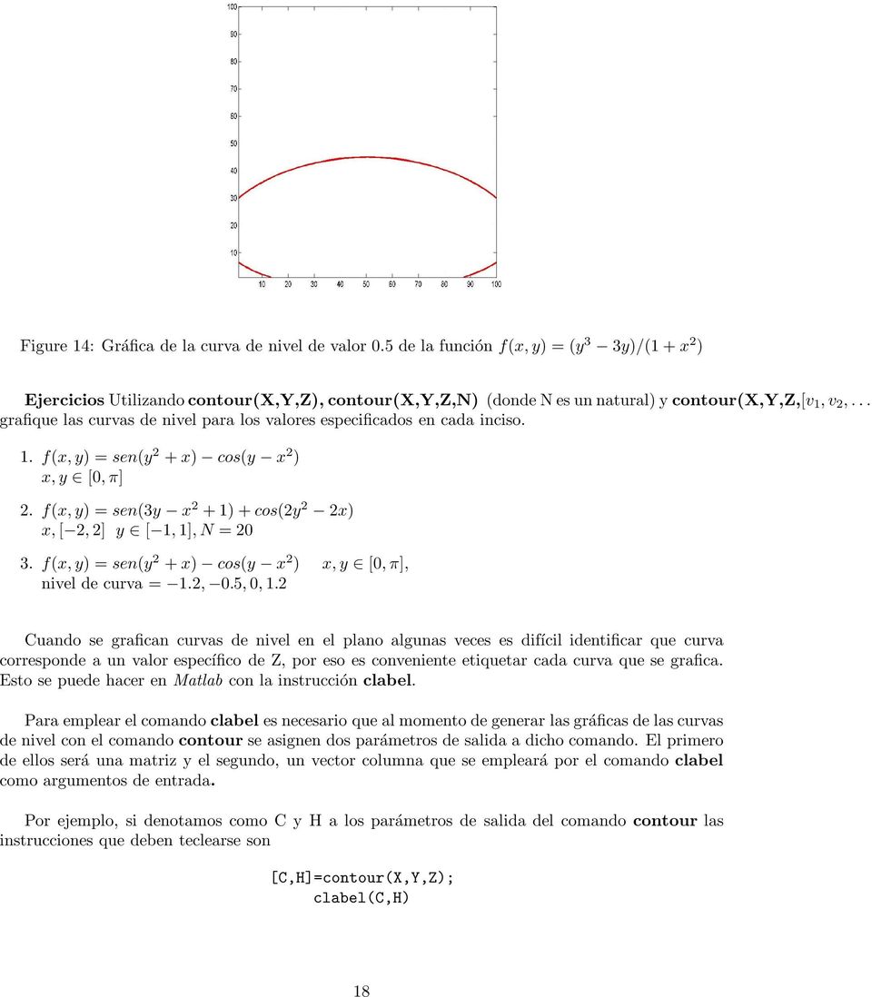 .., grafique las curvas de nivel para los valores especificados en cada inciso. 1. f(x, y) =sen(y 2 + x) cos(y x 2 ) x, y [0,π] 2. f(x, y) =sen(3y x 2 +1)+cos(2y 2 2x) x, [ 2, 2] y [ 1, 1],N =20 3.