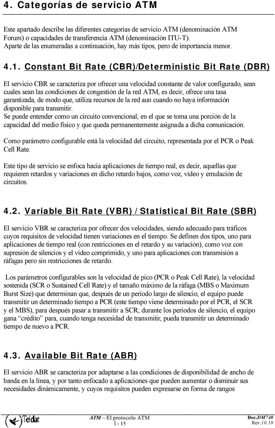 Constant Bit Rate (CBR)/Deterministic Bit Rate (DBR) El servicio CBR se caracteriza por ofrecer una velocidad constante de valor configurado, sean cuales sean las condiciones de congestión de la red