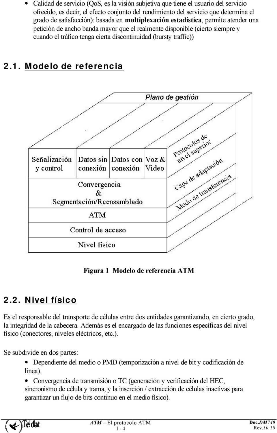 Modelo de referencia Figura 1 Modelo de referencia ATM 2.2. Nivel físico Es el responsable del transporte de células entre dos entidades garantizando, en cierto grado, la integridad de la cabecera.