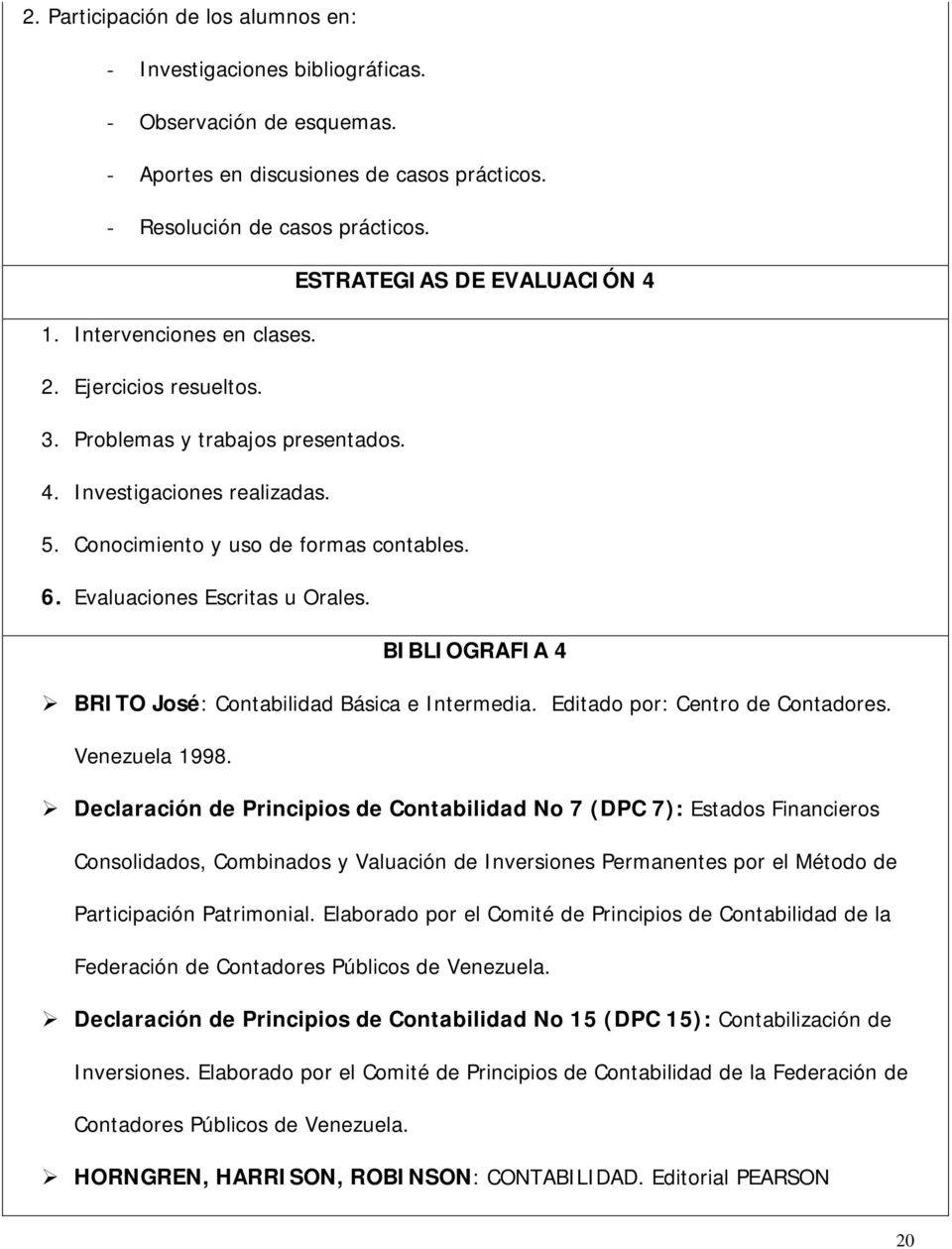 Evaluaciones Escritas u Orales. BIBLIOGRAFIA 4 BRITO José: Contabilidad Básica e Intermedia. Editado por: Centro de Contadores. Venezuela 1998.