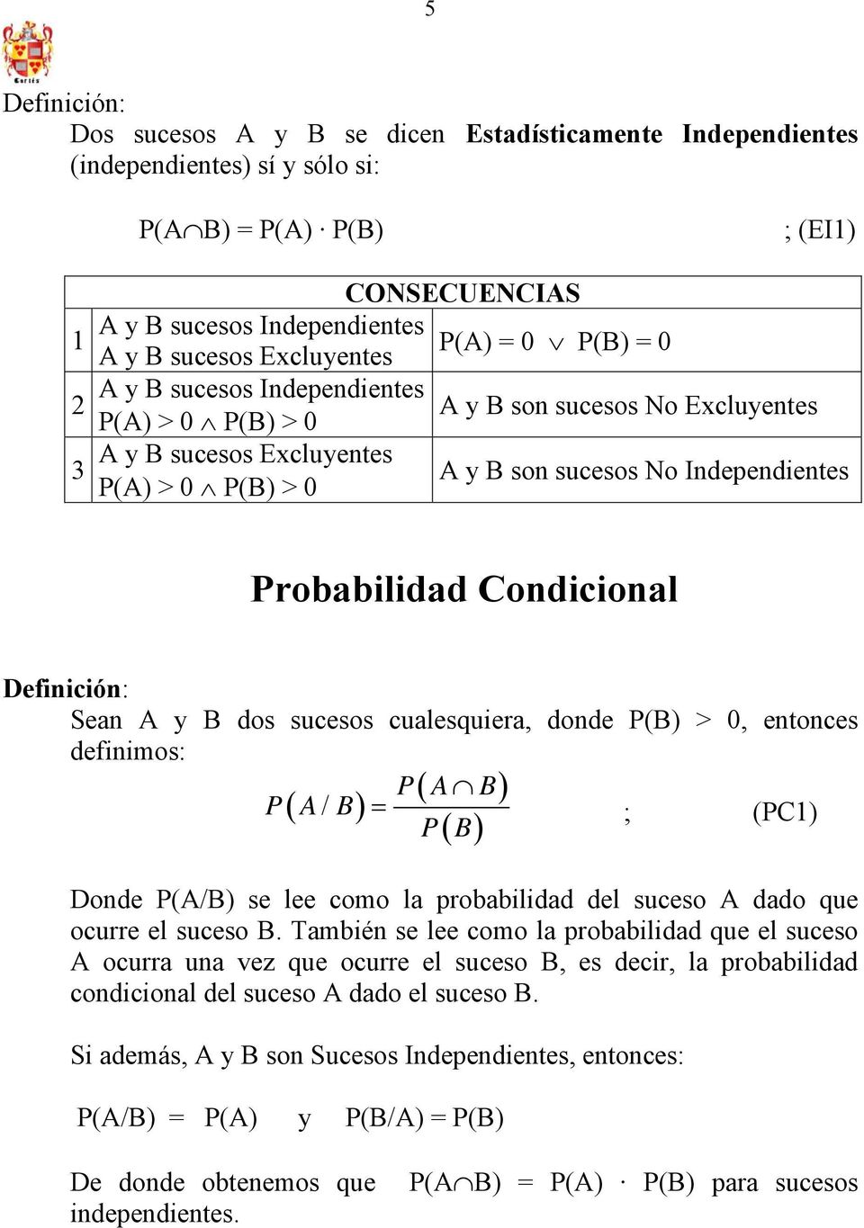 Definición: Sean A y B dos sucesos cualesquiera, donde P(B) > 0, entonces definimos: P( A B) P( A/ B) ; (PC) P B ( ) Donde P(A/B) se lee como la probabilidad del suceso A dado que ocurre el suceso B.