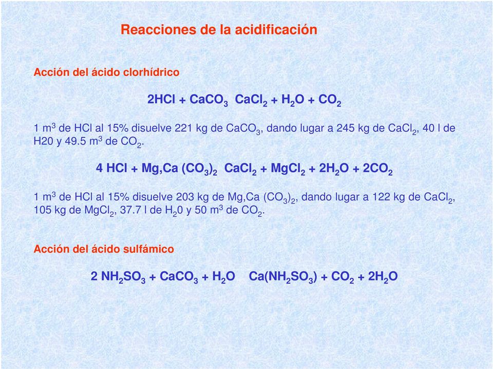 4 HCl + Mg,Ca (CO 3 ) 2 CaCl 2 + MgCl 2 + 2H 2 O + 2CO 2 1 m 3 de HCl al 15% disuelve 203 kg de Mg,Ca (CO 3 ) 2, dando