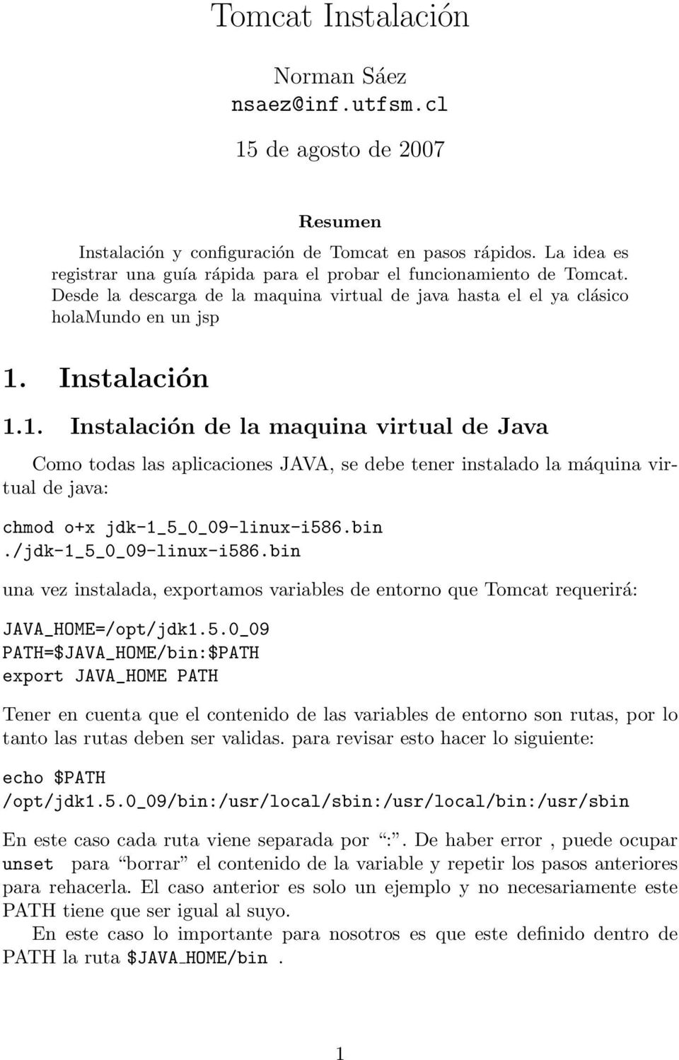 Instalación 1.1. Instalación de la maquina virtual de Java Como todas las aplicaciones JAVA, se debe tener instalado la máquina virtual de java: chmod o+x jdk-1_5_0_09-linux-i586.bin.