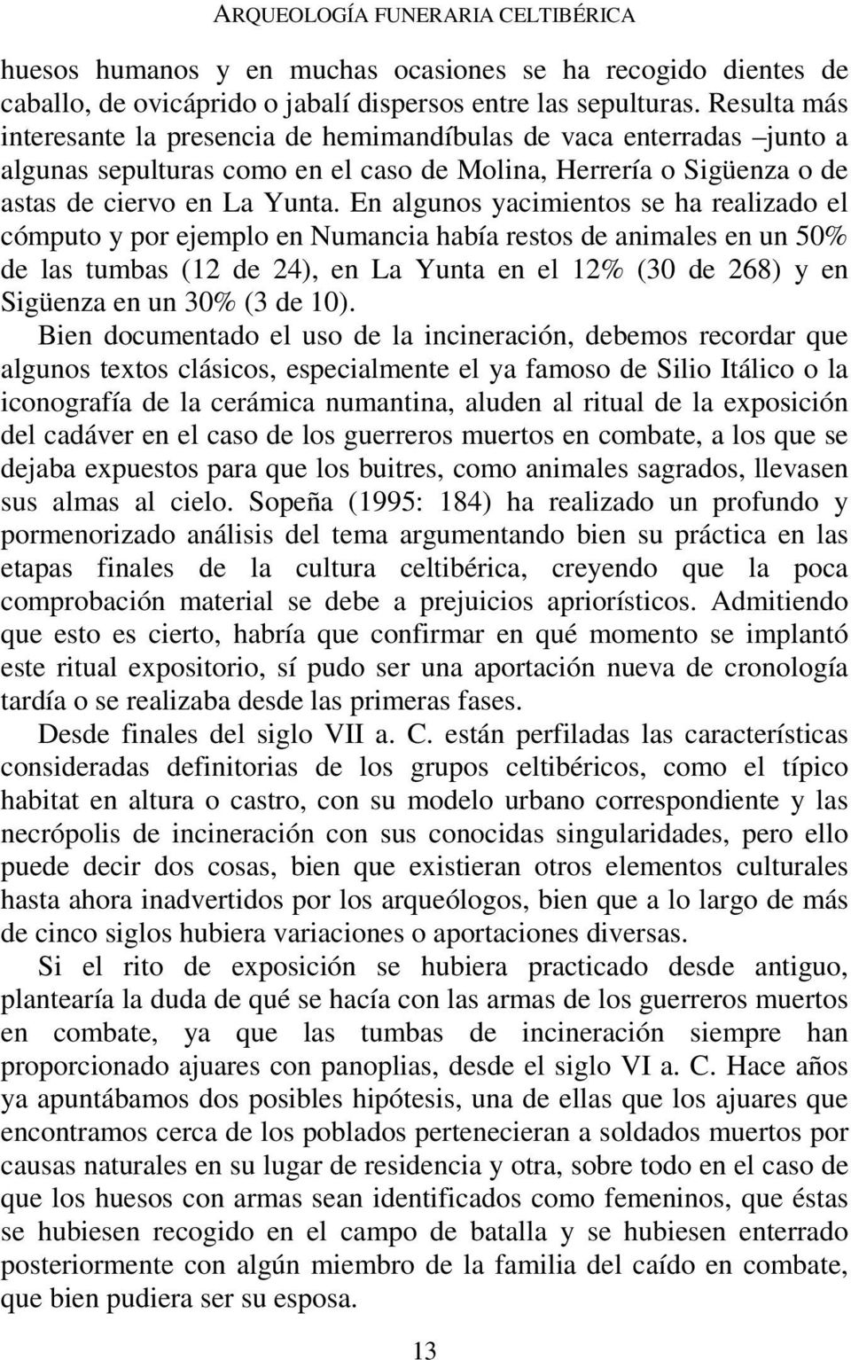 En algunos yacimientos se ha realizado el cómputo y por ejemplo en Numancia había restos de animales en un 50% de las tumbas (12 de 24), en La Yunta en el 12% (30 de 268) y en Sigüenza en un 30% (3