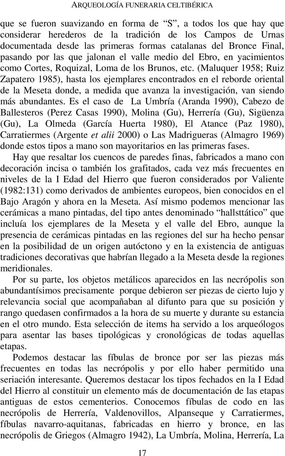 (Maluquer 1958; Ruiz Zapatero 1985), hasta los ejemplares encontrados en el reborde oriental de la Meseta donde, a medida que avanza la investigación, van siendo más abundantes.