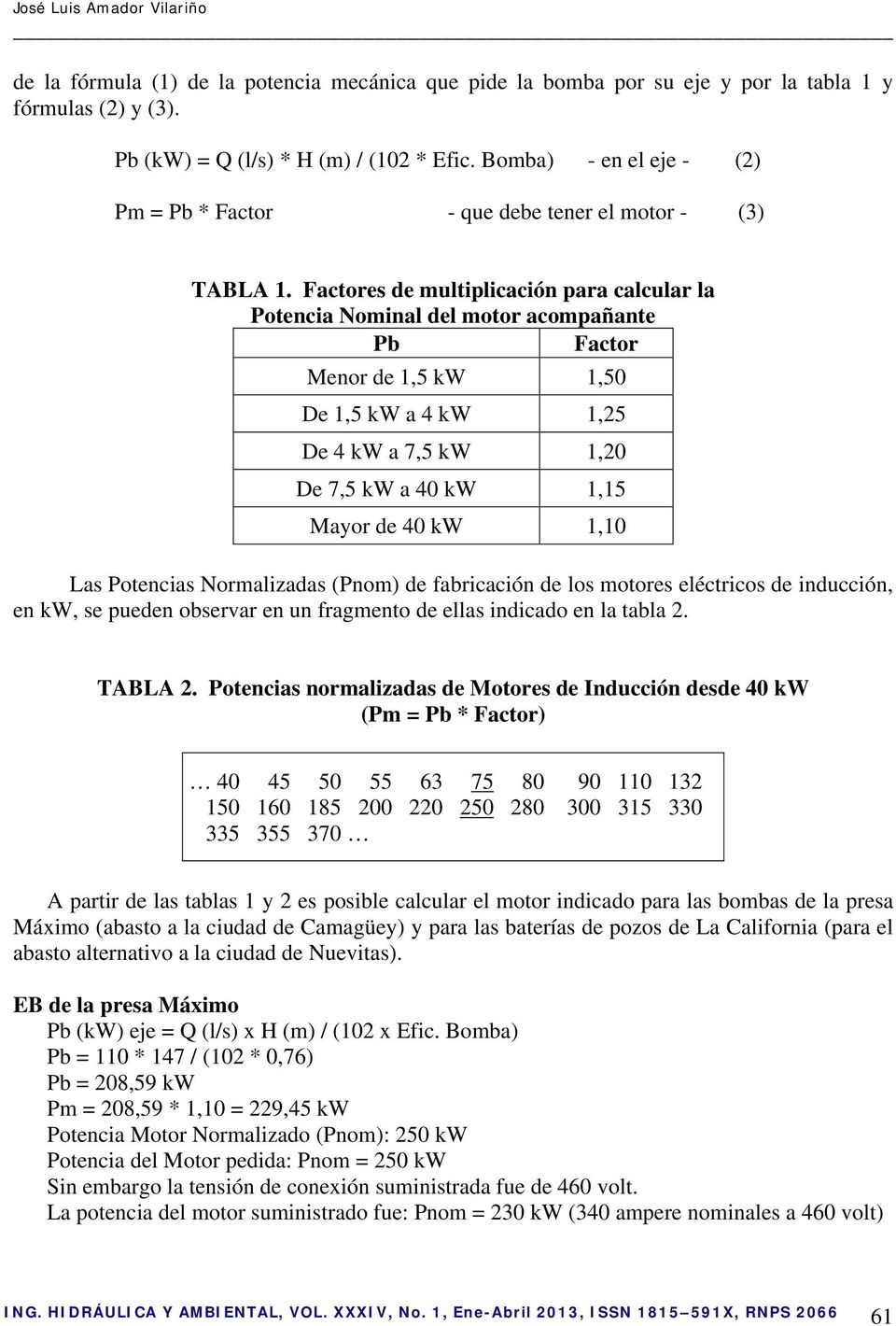 Factores de multiplicación para calcular la Potencia Nominal del motor acompañante Pb Factor Menor de 1,5 kw 1,50 De 1,5 kw a 4 kw 1,25 De 4 kw a 7,5 kw 1,20 De 7,5 kw a 40 kw 1,15 Mayor de 40 kw