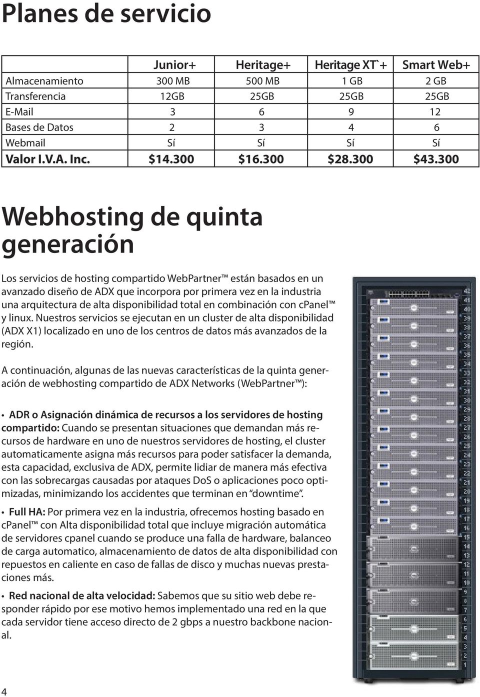 300 Webhosting de quinta generación Los servicios de hosting compartido WebPartner están basados en un avanzado diseño de ADX que incorpora por primera vez en la industria una arquitectura de alta
