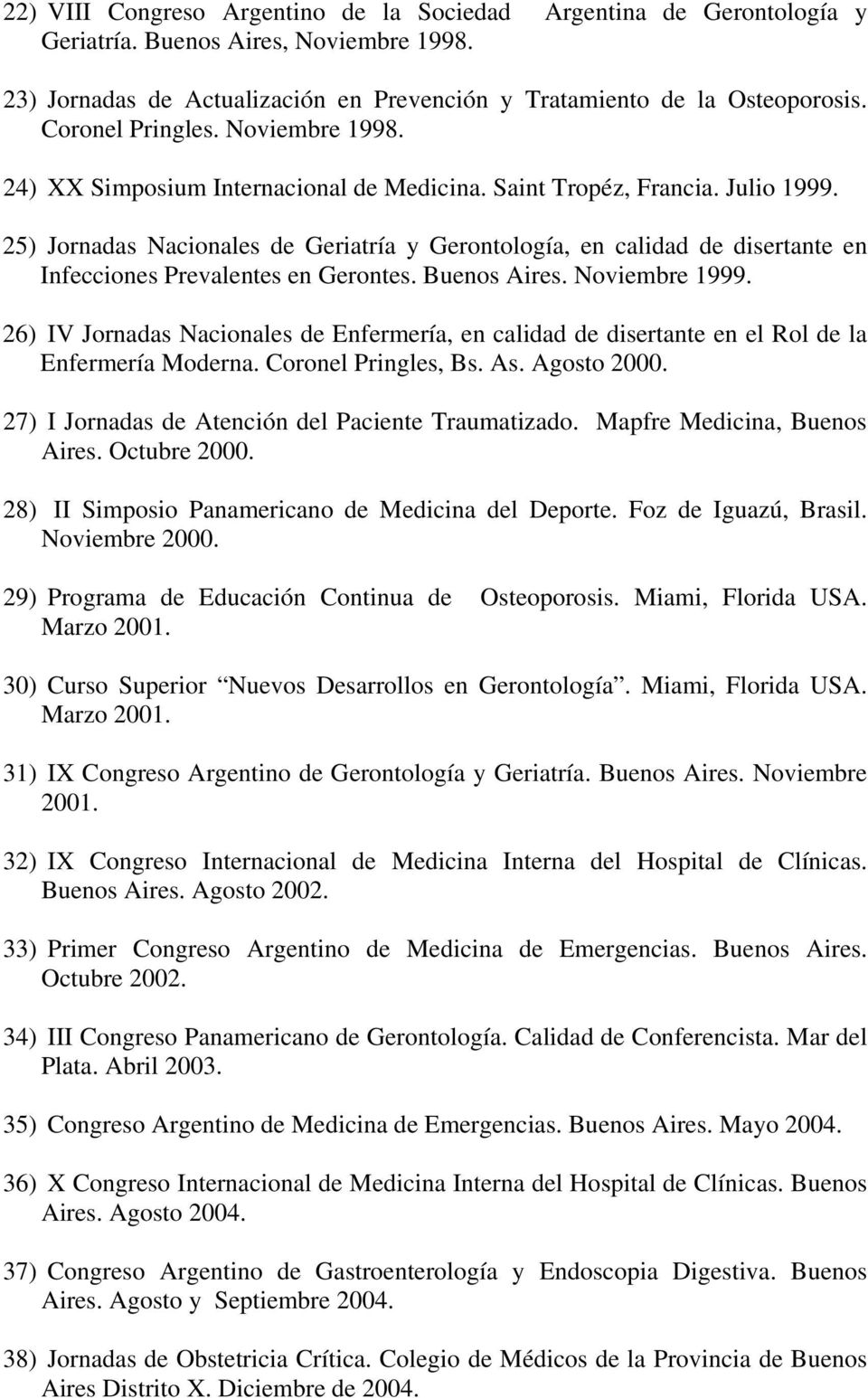 25) Jornadas Nacionales de Geriatría y Gerontología, en calidad de disertante en Infecciones Prevalentes en Gerontes. Buenos Aires. Noviembre 1999.