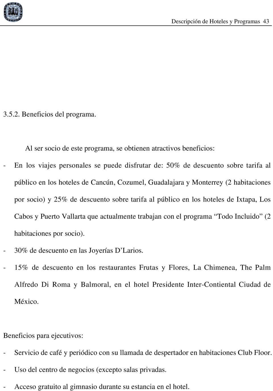 Guadalajara y Monterrey (2 habitaciones por socio) y 25% de descuento sobre tarifa al público en los hoteles de Ixtapa, Los Cabos y Puerto Vallarta que actualmente trabajan con el programa Todo