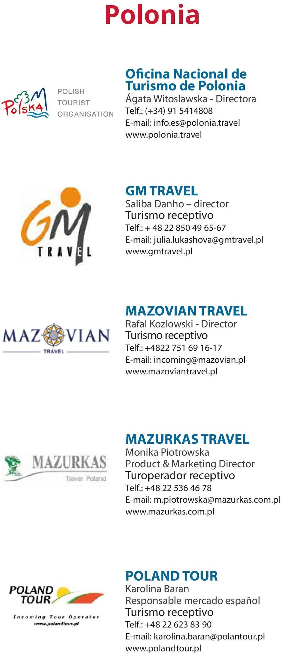 pl www.gmtravel.pl MAZOVIAN TRAVEL Rafal Kozlowski - Director Turismo receptivo Telf.: +4822 751 69 16-17 E-mail: incoming@mazovian.pl www.mazoviantravel.
