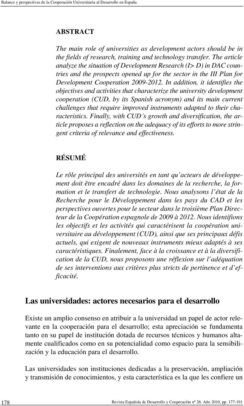 T h e article analyze th e situation of Development R esearch (I> D) in DAC countries and th e prospects opened up for th e sector in th e III Plan for Development Cooperation 2009-2012.