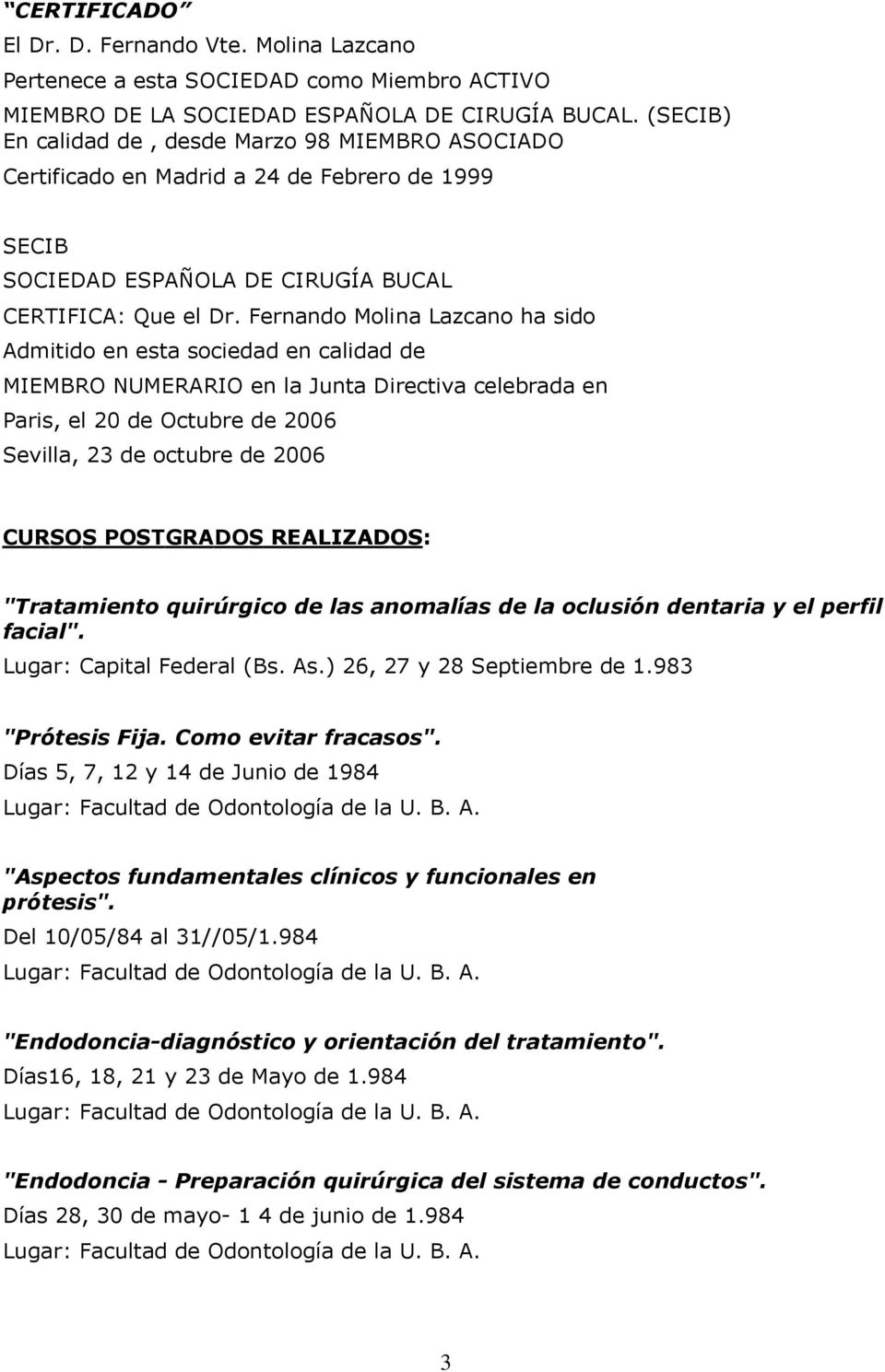 Fernando Molina Lazcano ha sido Admitido en esta sociedad en calidad de MIEMBRO NUMERARIO en la Junta Directiva celebrada en Paris, el 20 de Octubre de 2006 Sevilla, 23 de octubre de 2006 CUR SO S P