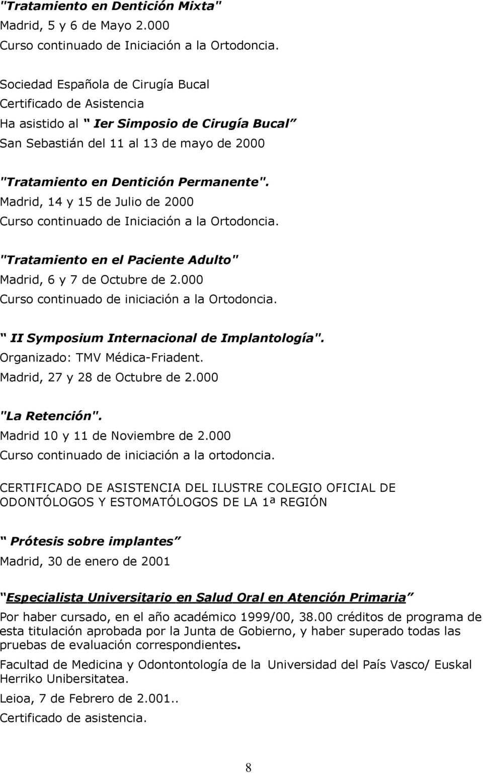 Madrid, 14 y 15 de Julio de 2000 Curso continuado de Iniciación a la Ortodoncia. "Tratamiento en el Paciente Adulto" Madrid, 6 y 7 de Octubre de 2.000 Curso continuado de iniciación a la Ortodoncia.