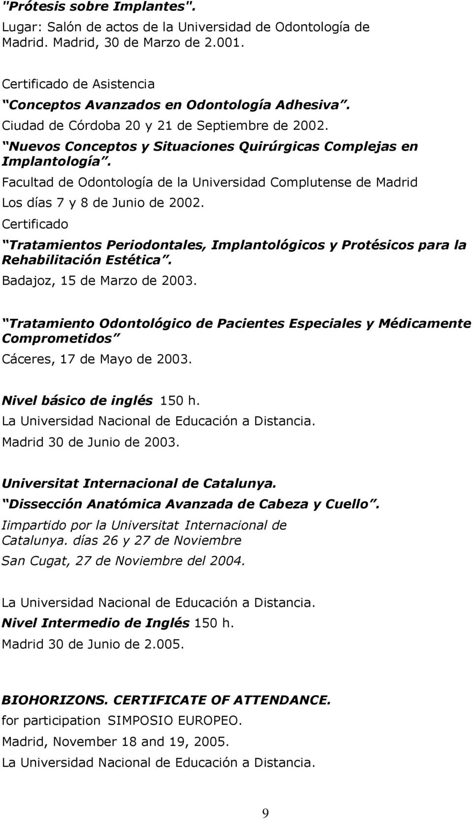 Facultad de Odontología de la Universidad Complutense de Madrid Los días 7 y 8 de Junio de 2002. Certificado Tratamientos Periodontales, Implantológicos y Protésicos para la Rehabilitación Estética.