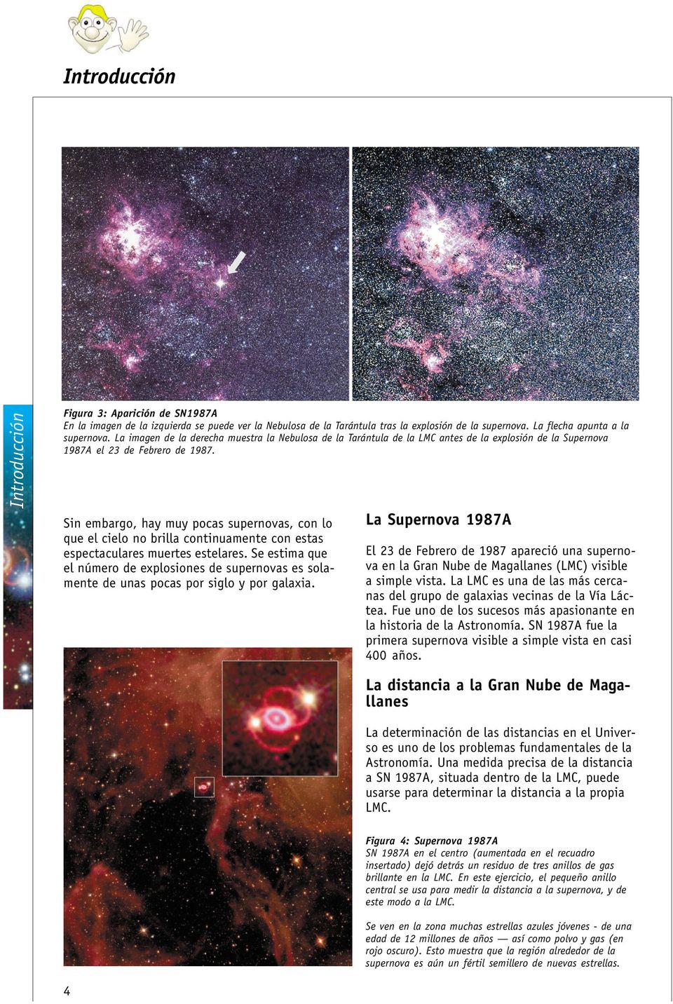Sin embargo, hay muy pocas supernovas, con lo que el cielo no brilla continuamente con estas espectaculares muertes estelares.
