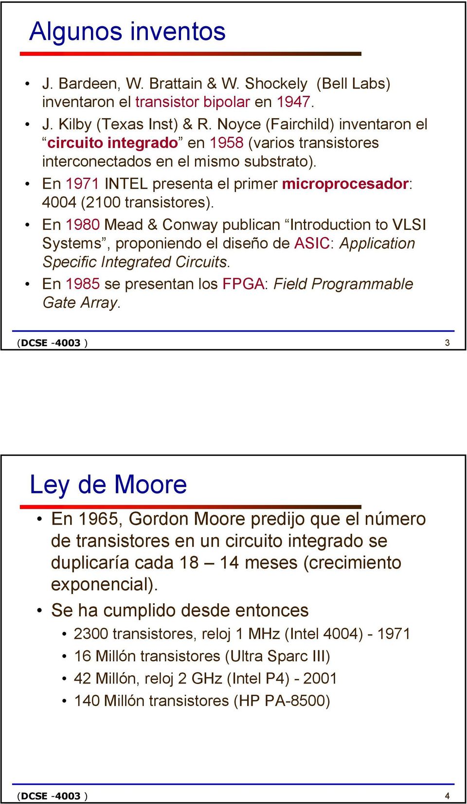 En 1980 Mead & Conway publican Introduction to VLSI Systems, proponiendo el diseño de ASIC: Application Specific Integrated Circuits. En 1985 se presentan los FPGA: Field Programmable Gate Array.