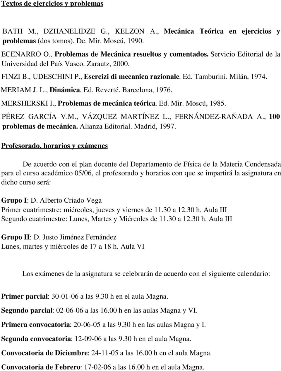 MERIAM J. L., Dinámica. Ed. Reverté. Barcelona, 1976. MERSHERSKI I., Problemas de mecánica teórica. Ed. Mir. Moscú, 1985. PÉREZ GARCÍA V.M., VÁZQUEZ MARTÍNEZ L., FERNÁNDEZ-RAÑADA A.