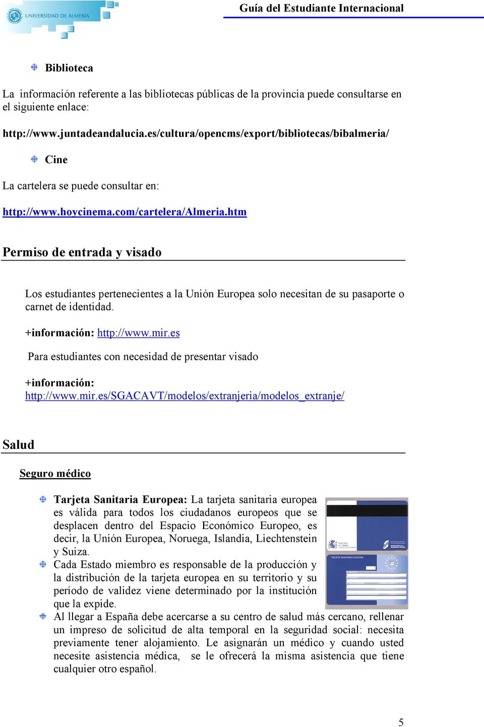 htm Permiso de entrada y visado Los estudiantes pertenecientes a la Unión Europea solo necesitan de su pasaporte o carnet de identidad. +información: http://www.mir.