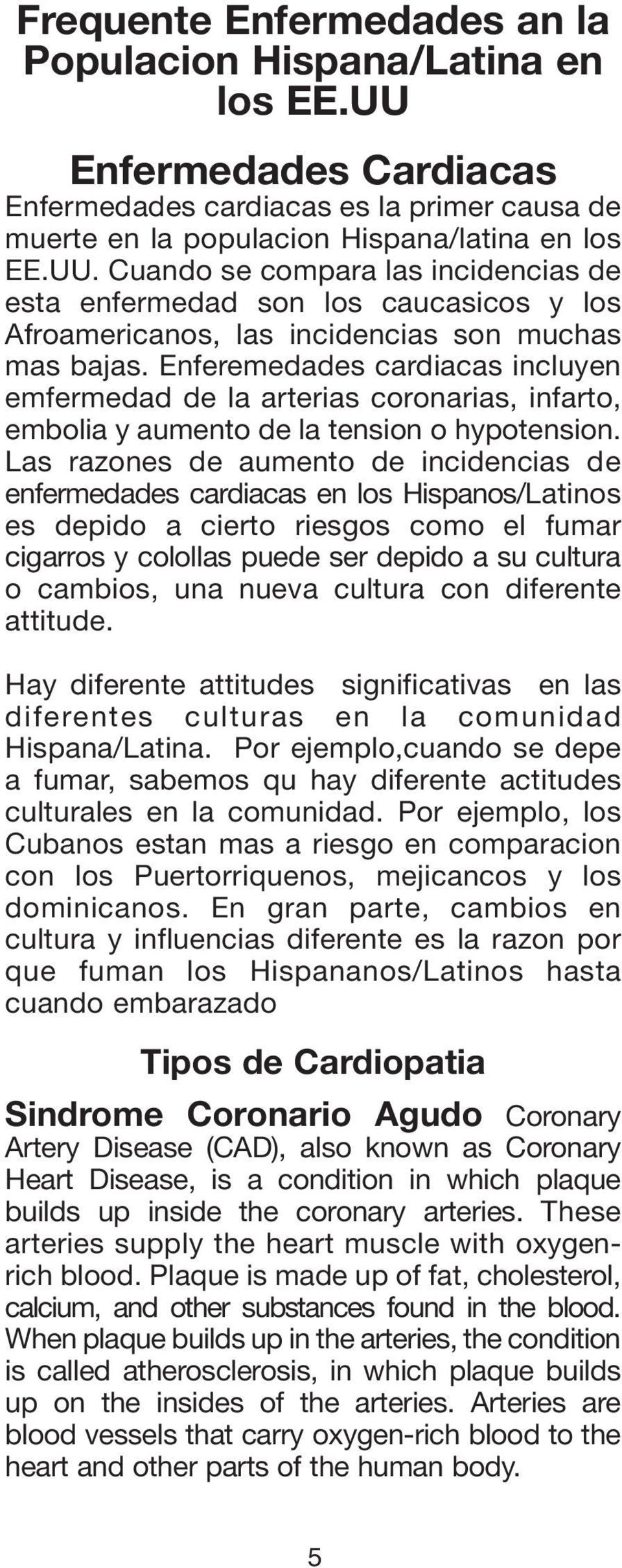 Las razones de aumento de incidencias de enfermedades cardiacas en los Hispanos/Latinos es depido a cierto riesgos como el fumar cigarros y colollas puede ser depido a su cultura o cambios, una nueva