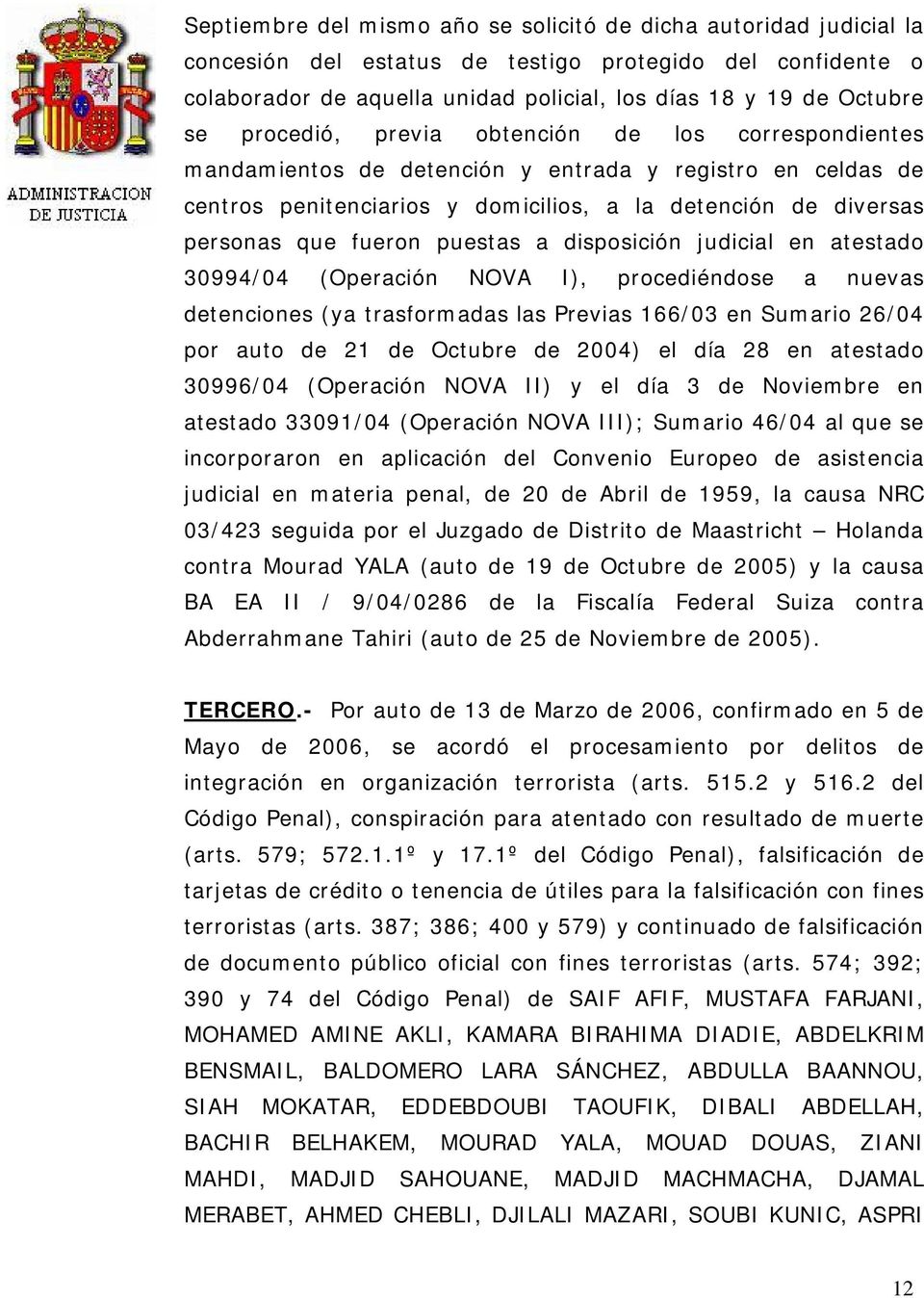 puestas a disposición judicial en atestado 30994/04 (Operación NOVA I), procediéndose a nuevas detenciones (ya trasformadas las Previas 166/03 en Sumario 26/04 por auto de 21 de Octubre de 2004) el
