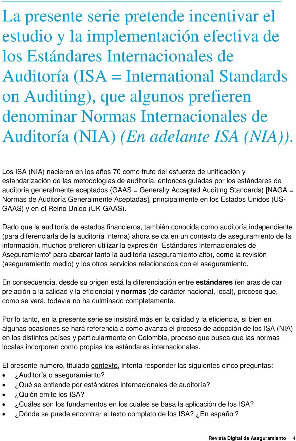 Los ISA () nacieron en los años 70 como fruto del esfuerzo de unificación y estandarización de las metodologías de auditoría, entonces guiadas por los estándares de auditoría generalmente aceptados