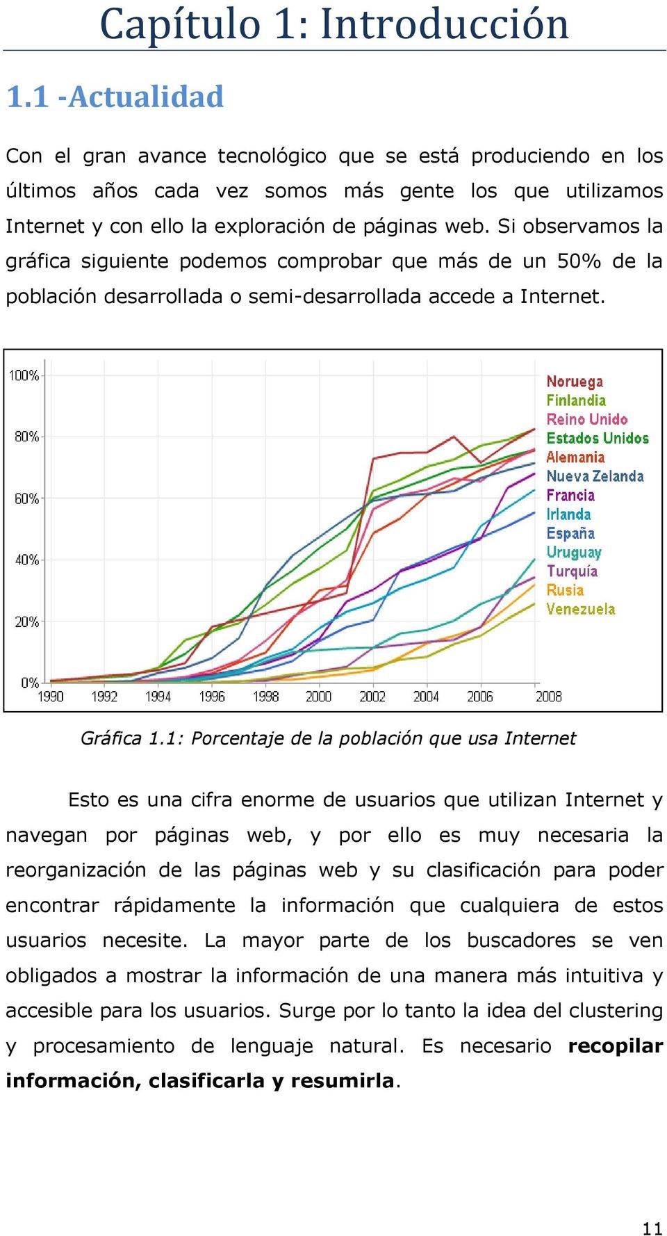 Si observamos la gráfica siguiente podemos comprobar que más de un 50% de la población desarrollada o semi-desarrollada accede a Internet. Gráfica 1.