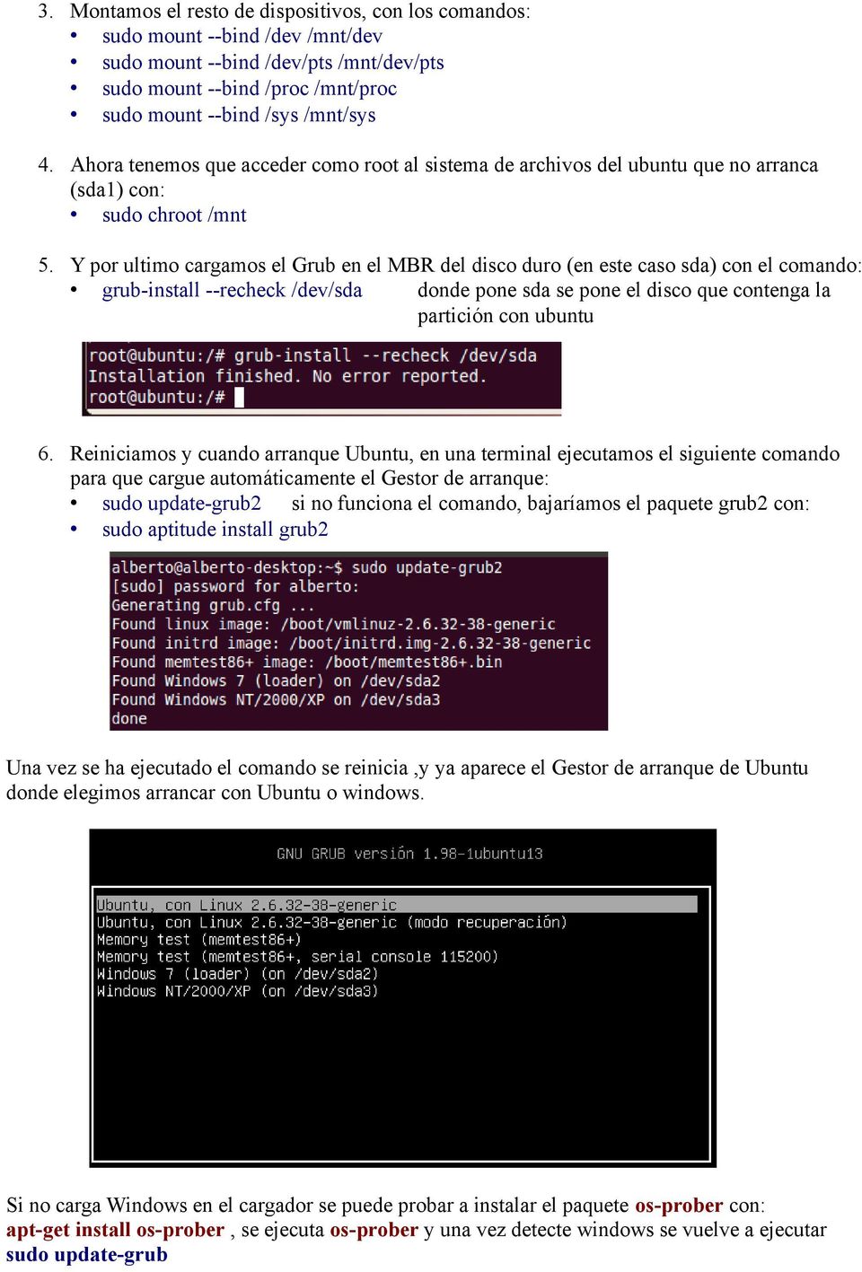 Y por ultimo cargamos el Grub en el MBR del disco duro (en este caso sda) con el comando: grub-install --recheck /dev/sda donde pone sda se pone el disco que contenga la partición con ubuntu 6.