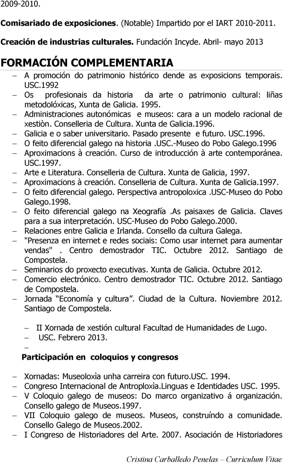 1992 Os profesionais da historia da arte o patrimonio cultural: liñas metodolóxicas, Xunta de Galicia. 1995. Administraciones autonómicas e museos: cara a un modelo racional de xestiòn.