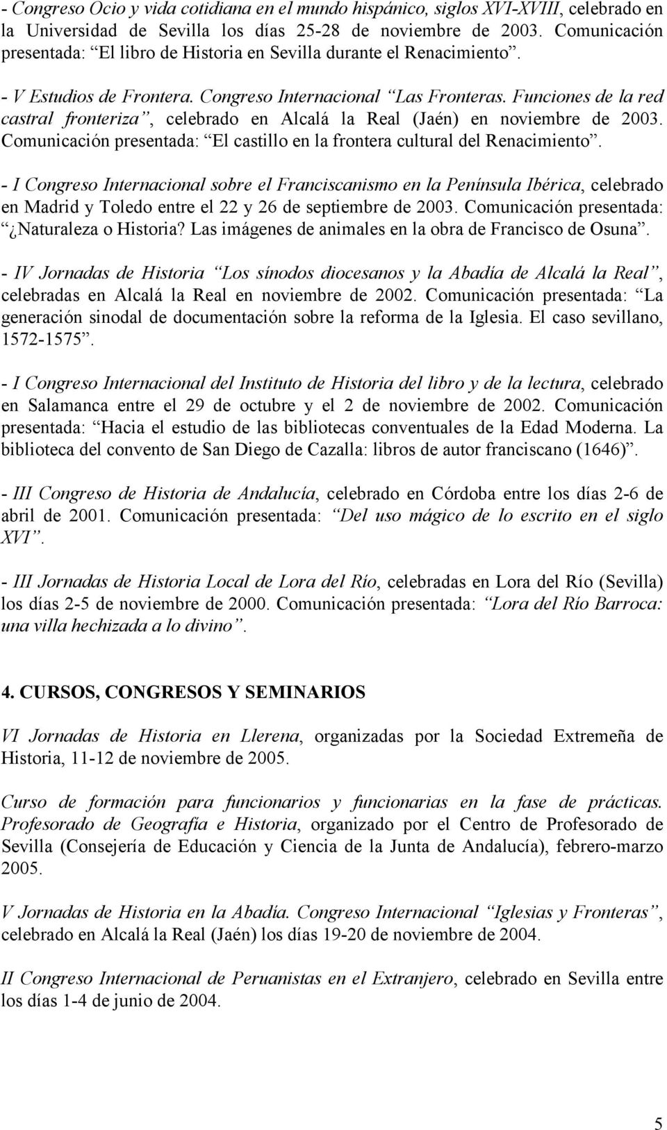Funciones de la red castral fronteriza, celebrado en Alcalá la Real (Jaén) en noviembre de 2003. Comunicación presentada: El castillo en la frontera cultural del Renacimiento.