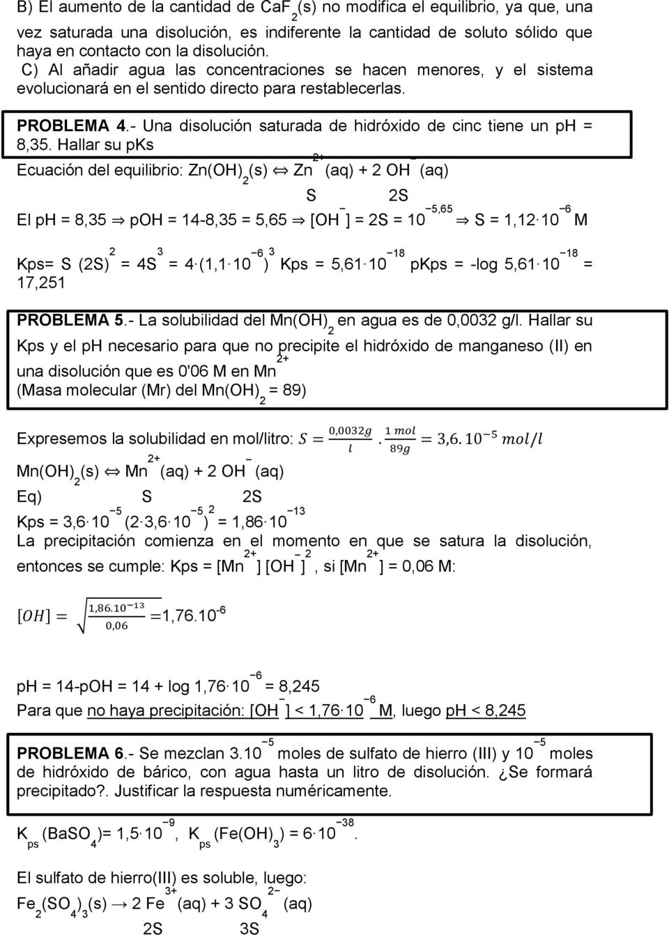 Hallar su pks Ecuación del equilibrio: Zn(OH) (s) Zn + (aq) + OH (aq) El ph 8,5 poh 1-8,5 5,65 [OH ] S 10 5,65 S 1,1 10 6 M S S K S (S) S (1,1 10 6 ) K 5,61 10 18 pk -log 5,61 10 18 17,51 PROBLEMA 5.