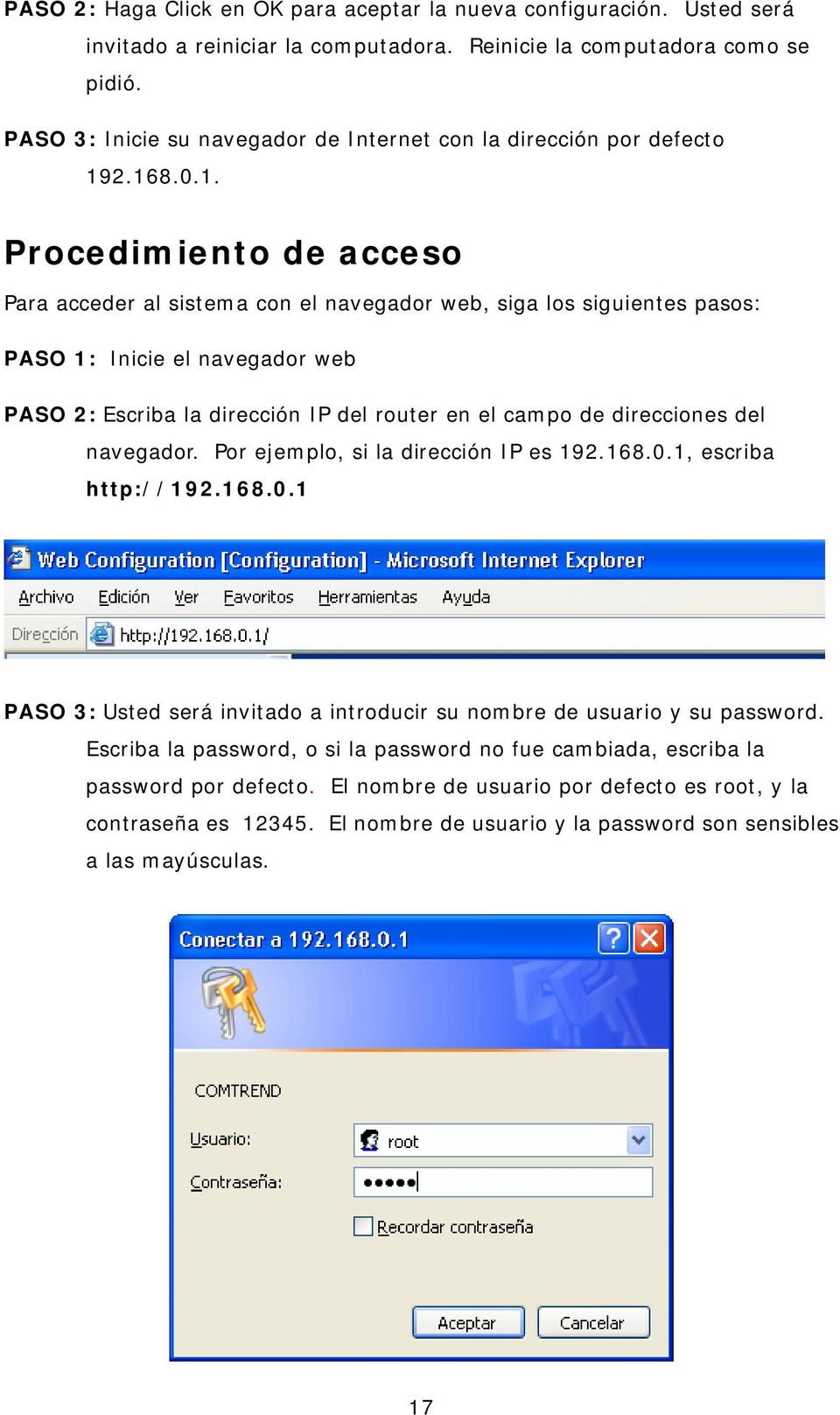 2.168.0.1. Procedimiento de acceso Para acceder al sistema con el navegador web, siga los siguientes pasos: PASO 1: Inicie el navegador web PASO 2: Escriba la dirección IP del router en el campo de