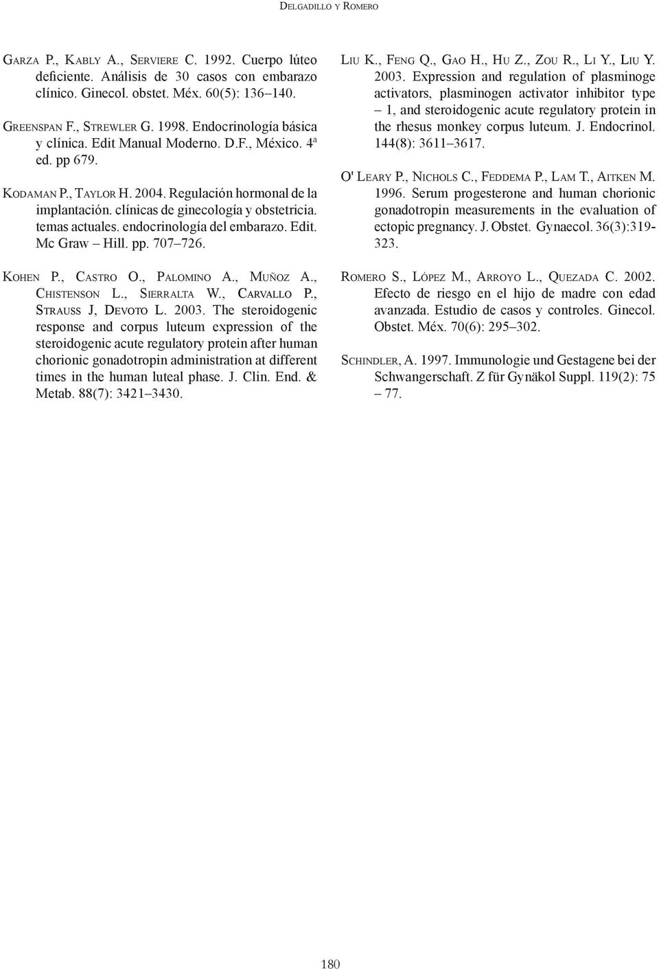 temas actuales. endocrinología del embarazo. Edit. Mc Graw Hill. pp. 707 726. Kohen P., Castro O., Palomino A., Muñoz A., Chistenson L., Sierralta W., Carvallo P., Strauss J, Devoto L. 2003.
